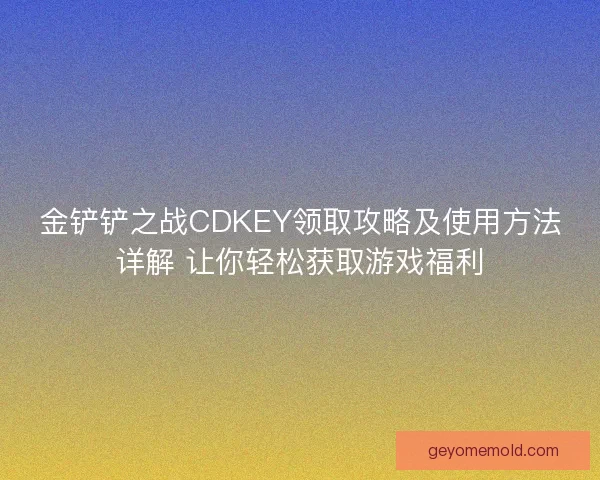 金铲铲之战CDKEY领取攻略及使用方法详解 让你轻松获取游戏福利